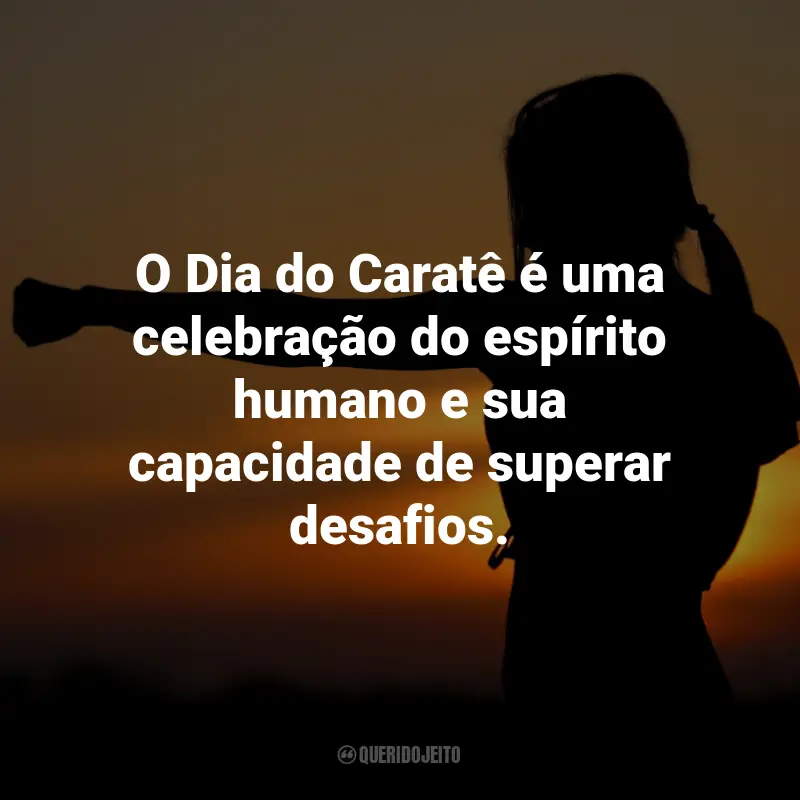 Frases para o Dia do Caratê: O Dia do Caratê é uma celebração do espírito humano e sua capacidade de superar desafios.