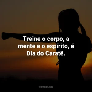 Treine o corpo, a mente e o espírito, é Dia do Caratê.
