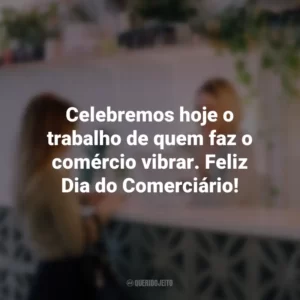 Celebremos hoje o trabalho de quem faz o comércio vibrar. Feliz Dia do Comerciário!