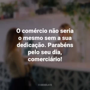O comércio não seria o mesmo sem a sua dedicação. Parabéns pelo seu dia, comerciário!