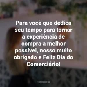 Para você que dedica seu tempo para tornar a experiência de compra a melhor possível, nosso muito obrigado e Feliz Dia do Comerciário!