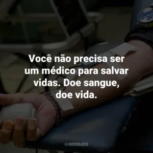 Você não precisa ser um médico para salvar vidas. Doe sangue, doe vida.