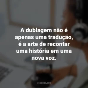 A dublagem não é apenas uma tradução, é a arte de recontar uma história em uma nova voz.
