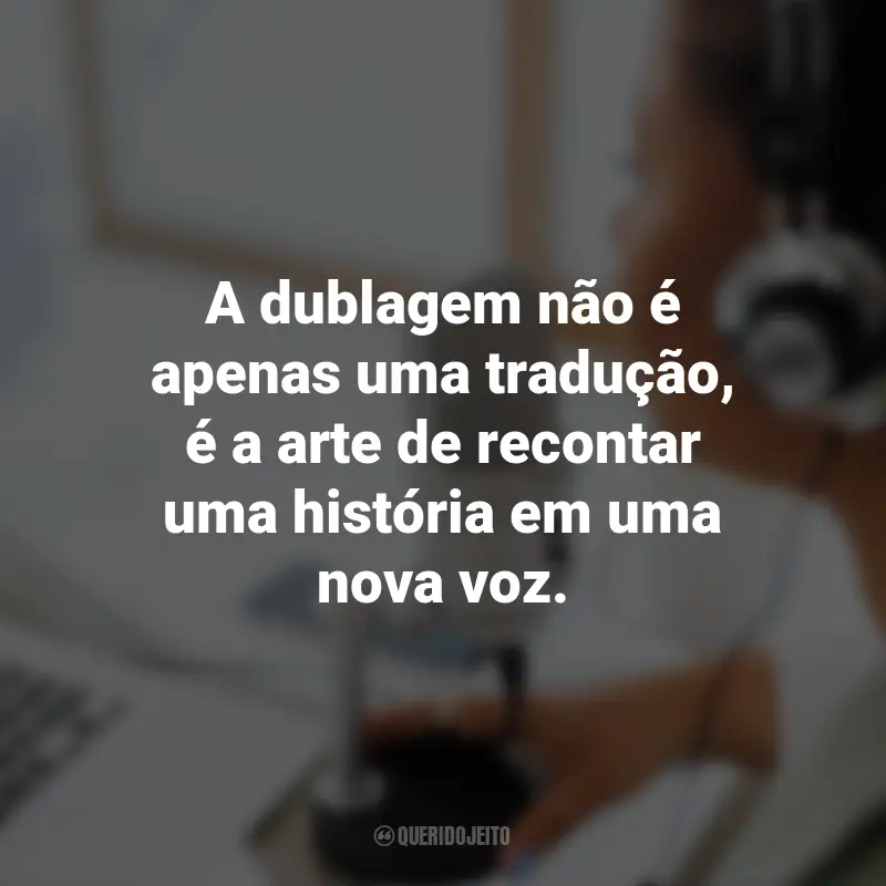 Frases para o Dia do Dublador: A dublagem não é apenas uma tradução, é a arte de recontar uma história em uma nova voz.