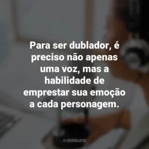 Para ser dublador, é preciso não apenas uma voz, mas a habilidade de emprestar sua emoção a cada personagem.