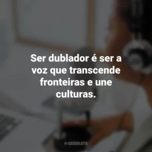 Ser dublador é ser a voz que transcende fronteiras e une culturas.