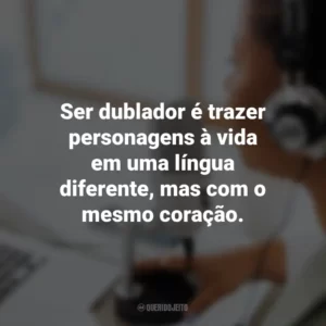 Ser dublador é trazer personagens à vida em uma língua diferente, mas com o mesmo coração.