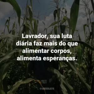 Lavrador, sua luta diária faz mais do que alimentar corpos, alimenta esperanças.