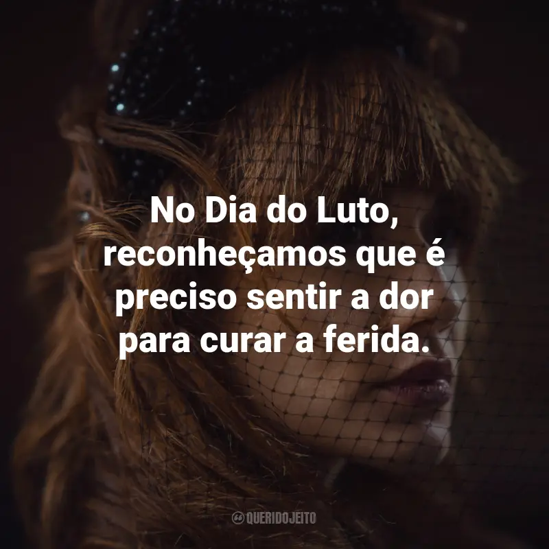 Frases para o Dia do Luto: No Dia do Luto, reconheçamos que é preciso sentir a dor para curar a ferida.