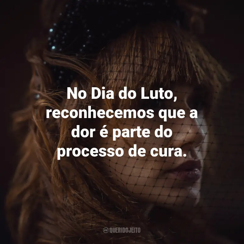 Frases para o Dia do Luto: No Dia do Luto, reconhecemos que a dor é parte do processo de cura.