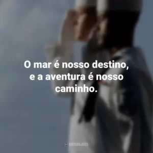 O mar é nosso destino, e a aventura é nosso caminho.