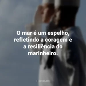 O mar é um espelho, refletindo a coragem e a resiliência do marinheiro.