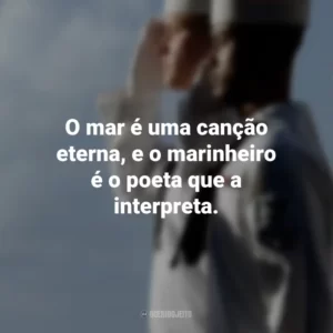 O mar é uma canção eterna, e o marinheiro é o poeta que a interpreta.