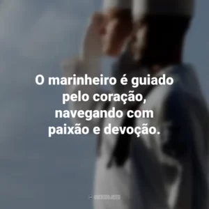 O marinheiro é guiado pelo coração, navegando com paixão e devoção.