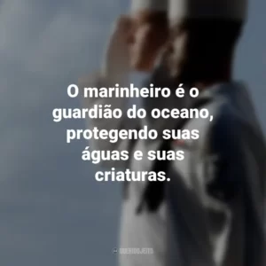 O marinheiro é o guardião do oceano, protegendo suas águas e suas criaturas.