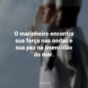 O marinheiro encontra sua força nas ondas e sua paz na imensidão do mar.