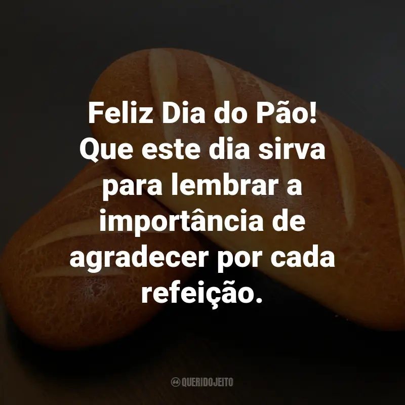 Frases para o Dia do Pão: Feliz Dia do Pão! Que este dia sirva para lembrar a importância de agradecer por cada refeição.