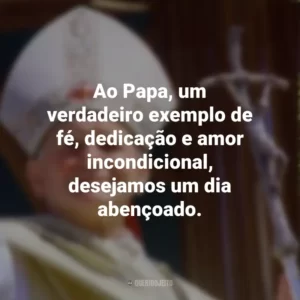 Ao Papa, um verdadeiro exemplo de fé, dedicação e amor incondicional, desejamos um dia abençoado.