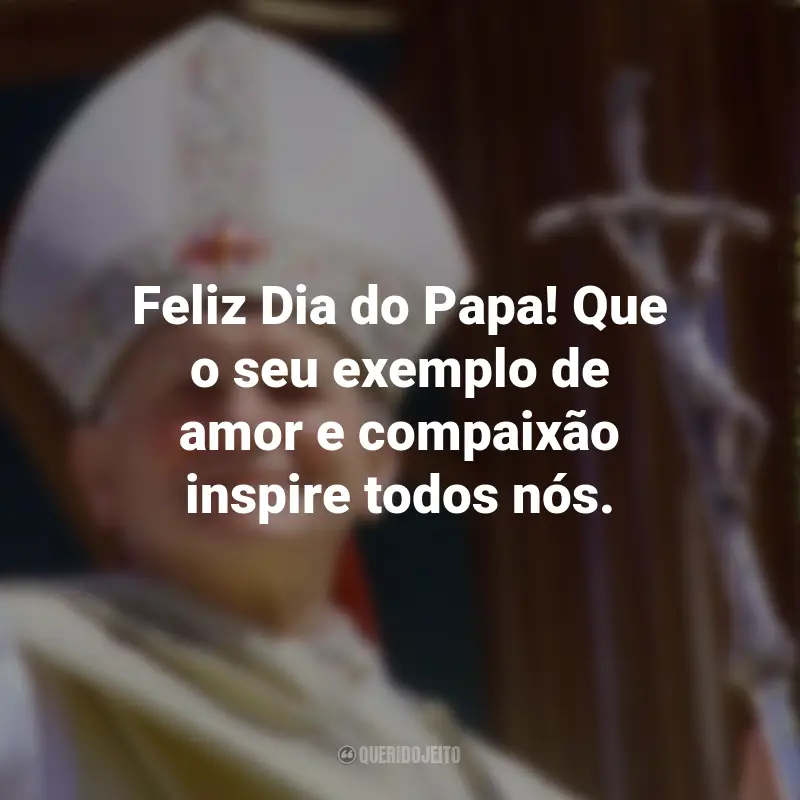 Frases para o Dia do Papa: Feliz Dia do Papa! Que o seu exemplo de amor e compaixão inspire todos nós.