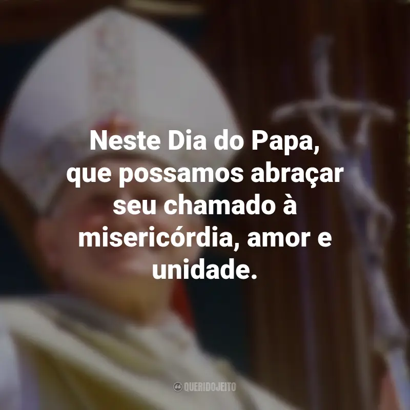 Frases para o Dia do Papa: Neste Dia do Papa, que possamos abraçar seu chamado à misericórdia, amor e unidade.