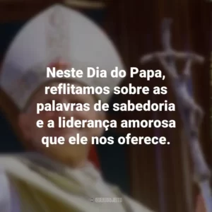 Neste Dia do Papa, reflitamos sobre as palavras de sabedoria e a liderança amorosa que ele nos oferece.