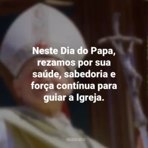 Neste Dia do Papa, rezamos por sua saúde, sabedoria e força contínua para guiar a Igreja.