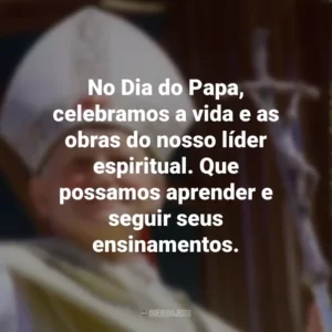 No Dia do Papa, celebramos a vida e as obras do nosso líder espiritual. Que possamos aprender e seguir seus ensinamentos.
