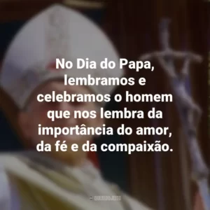 No Dia do Papa, lembramos e celebramos o homem que nos lembra da importância do amor, da fé e da compaixão.