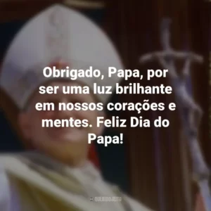 Obrigado, Papa, por ser uma luz brilhante em nossos corações e mentes. Feliz Dia do Papa!