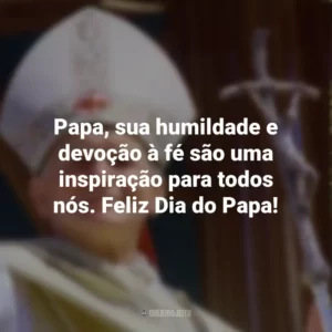 Papa, sua humildade e devoção à fé são uma inspiração para todos nós. Feliz Dia do Papa!