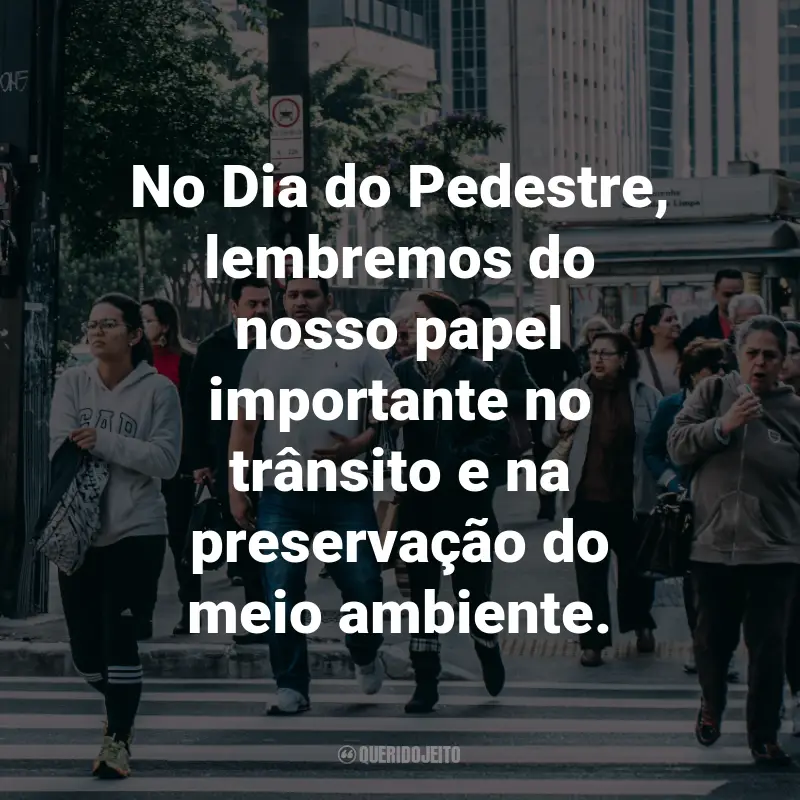 Frases para o Dia do Pedestre: No Dia do Pedestre, lembremos do nosso papel importante no trânsito e na preservação do meio ambiente.