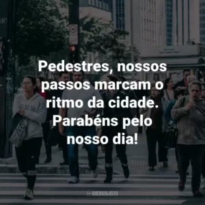 Pedestres, nossos passos marcam o ritmo da cidade. Parabéns pelo nosso dia!