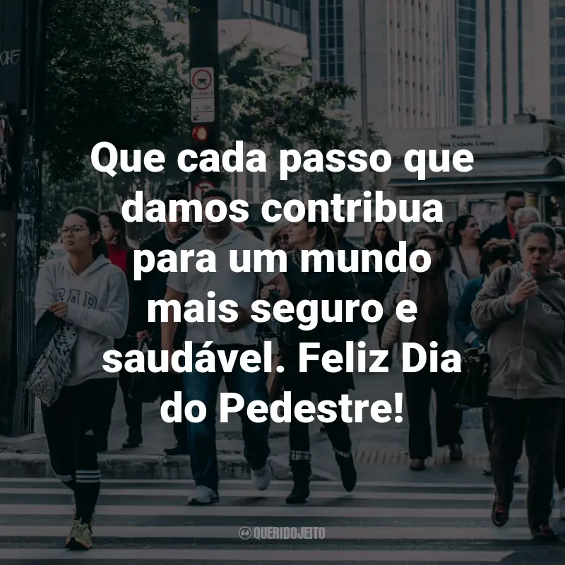 Frases para o Dia do Pedestre: Que cada passo que damos contribua para um mundo mais seguro e saudável. Feliz Dia do Pedestre!