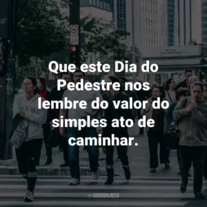 Que este Dia do Pedestre nos lembre do valor do simples ato de caminhar.
