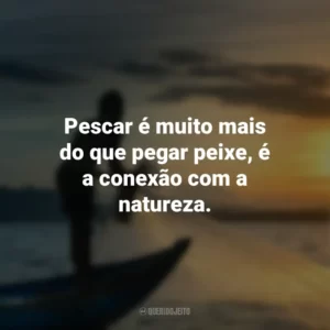 Pescar é muito mais do que pegar peixe, é a conexão com a natureza.