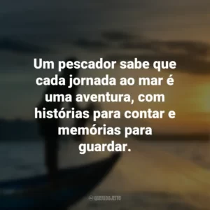 Um pescador sabe que cada jornada ao mar é uma aventura, com histórias para contar e memórias para guardar.