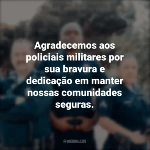 Agradecemos aos policiais militares por sua bravura e dedicação em manter nossas comunidades seguras.