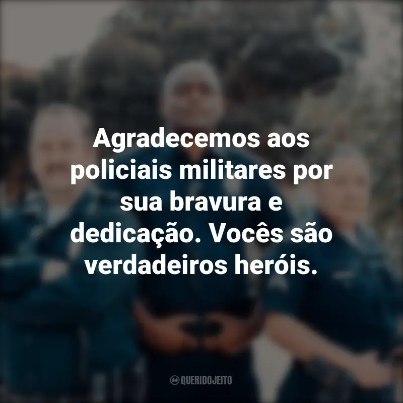 Frases para o Dia do Policial Militar: Agradecemos aos policiais militares por sua bravura e dedicação. Vocês são verdadeiros heróis.