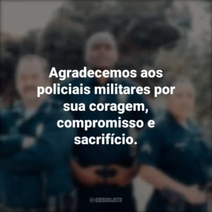 Agradecemos aos policiais militares por sua coragem, compromisso e sacrifício.