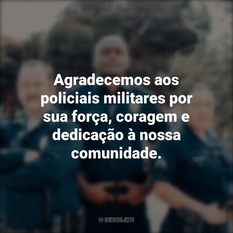 Frases para o Dia do Policial Militar: Agradecemos aos policiais militares por sua força, coragem e dedicação à nossa comunidade.