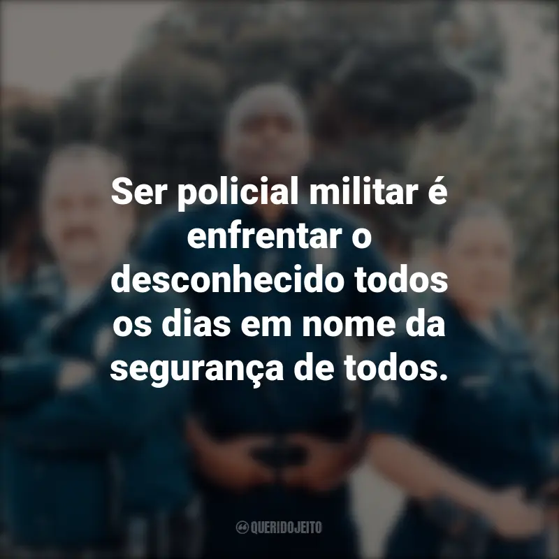 Frases para o Dia do Policial Militar: Ser policial militar é enfrentar o desconhecido todos os dias em nome da segurança de todos.
