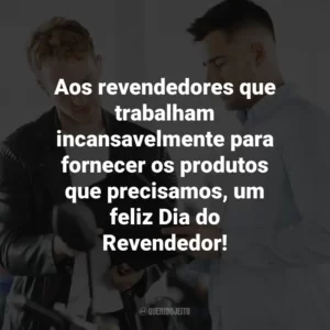 Aos revendedores que trabalham incansavelmente para fornecer os produtos que precisamos, um feliz Dia do Revendedor!