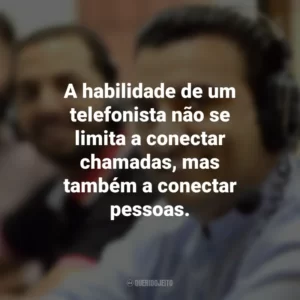 A habilidade de um telefonista não se limita a conectar chamadas, mas também a conectar pessoas.