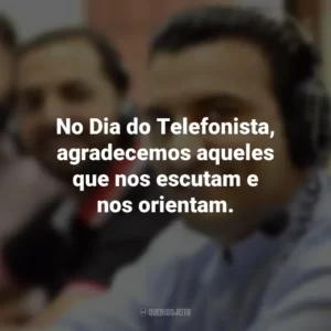 No Dia do Telefonista, agradecemos aqueles que nos escutam e nos orientam.