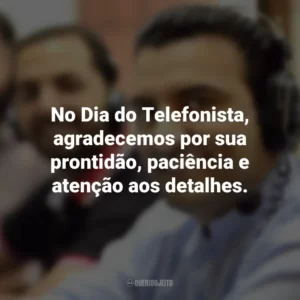 No Dia do Telefonista, agradecemos por sua prontidão, paciência e atenção aos detalhes.