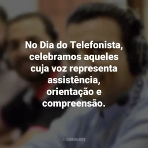 No Dia do Telefonista, celebramos aqueles cuja voz representa assistência, orientação e compreensão.