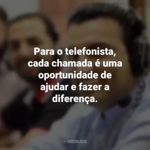Para o telefonista, cada chamada é uma oportunidade de ajudar e fazer a diferença.