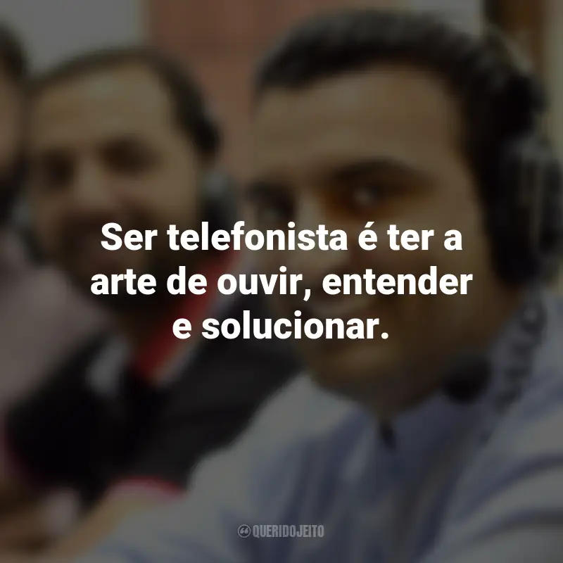 Frases para o Dia do Telefonista: Ser telefonista é ter a arte de ouvir, entender e solucionar.