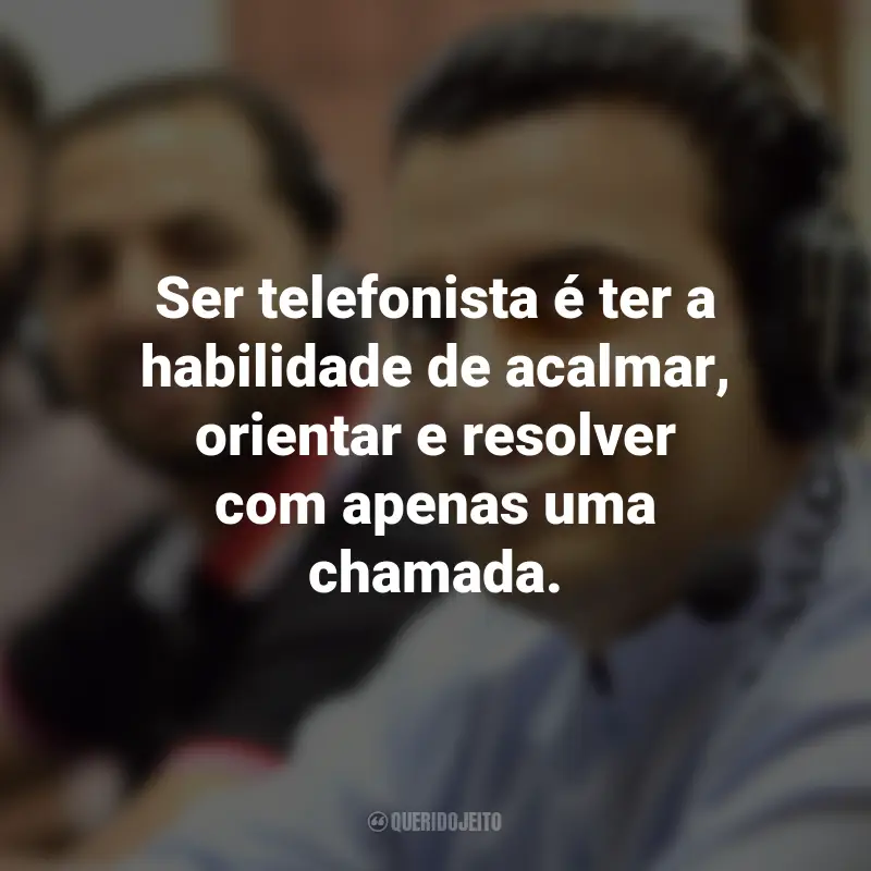 Frases para o Dia do Telefonista: Ser telefonista é ter a habilidade de acalmar, orientar e resolver com apenas uma chamada.