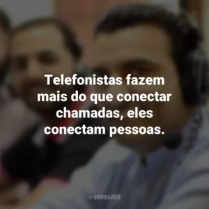 Telefonistas fazem mais do que conectar chamadas, eles conectam pessoas.